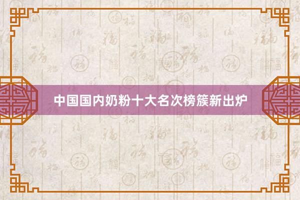 中国国内奶粉十大名次榜簇新出炉