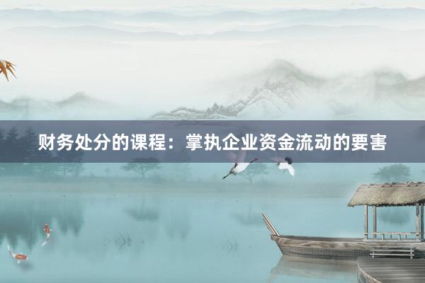 财务处分的课程：掌执企业资金流动的要害