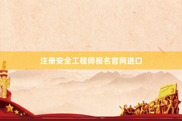 注册安全工程师报名官网进口