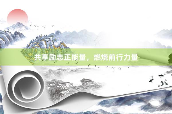 共享励志正能量，燃烧前行力量