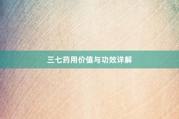 三七药用价值与功效详解